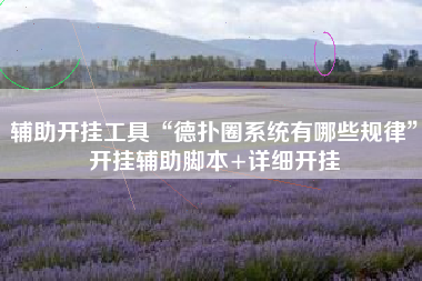 辅助开挂工具“德扑圈系统有哪些规律	”开挂辅助脚本+详细开挂