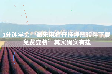 3分钟学会“微乐麻将开挂神器软件下载免费安装	”其实确实有挂