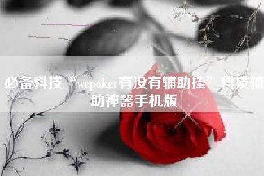 必备科技“wepoker有没有辅助挂	”科技辅助神器手机版