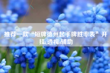 推荐一款“短牌德州起手牌胜率表	”开挂(透视)辅助