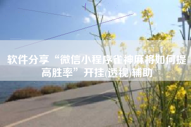 软件分享“微信小程序雀神麻将如何提高胜率	”开挂(透视)辅助