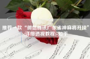 推荐一款“微信腾讯广东雀神麻将开挂”(详细透视教程)-知乎