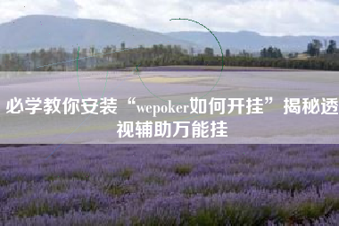 必学教你安装“wepoker如何开挂”揭秘透视辅助万能挂