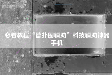 必看教程“德扑圈辅助”科技辅助神器手机