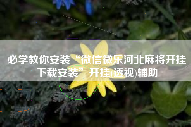 必学教你安装“微信微乐河北麻将开挂下载安装”开挂(透视)辅助
