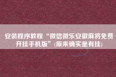 安装程序教程“微信微乐安徽麻将免费开挂手机版”(原来确实是有挂)