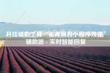 开挂辅助工具“雀神麻将小程序规律”辅助器 - 实时智能回复