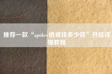 推荐一款“apoker透视挂多少钱”开挂详细教程