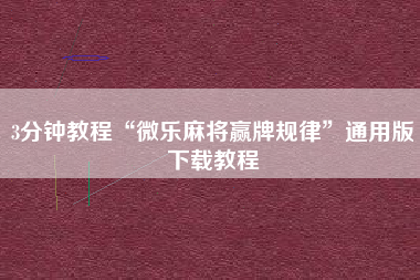 3分钟教程“微乐麻将赢牌规律”通用版下载教程