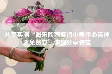 分享实测“微乐陕西麻将小程序必赢神器免费安	”详细分享装挂