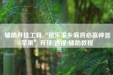 辅助开挂工具“微乐家乡麻将必赢神器苹果	”开挂(透视)辅助教程