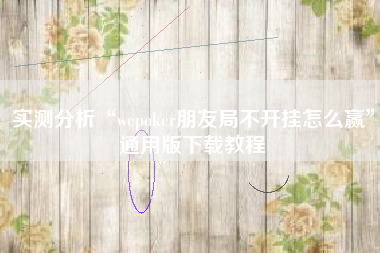 实测分析“wepoker朋友局不开挂怎么赢	”通用版下载教程