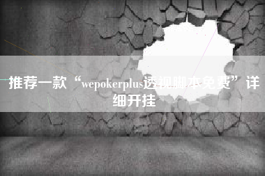 推荐一款“wepokerplus透视脚本免费”详细开挂