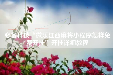 必备科技“微乐江西麻将小程序怎样免费开挂	”开挂详细教程