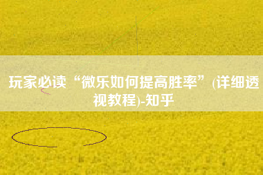 玩家必读“微乐如何提高胜率”(详细透视教程)-知乎