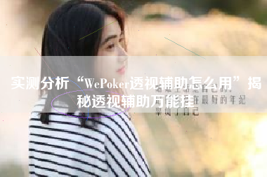 实测分析“WePoker透视辅助怎么用”揭秘透视辅助万能挂
