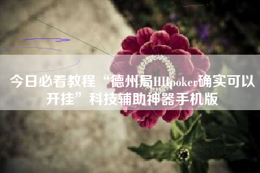 今日必看教程“德州局HHpoker确实可以开挂”科技辅助神器手机版