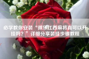 必学教你安装“微乐江西麻将真可以开挂吗？”详细分享装挂步骤教程