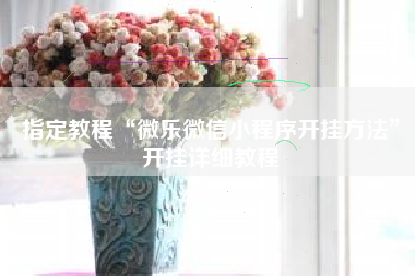 指定教程“微乐微信小程序开挂方法	”开挂详细教程