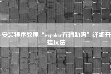 安装程序教程“wepoker有辅助吗	”详细开挂玩法