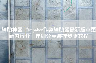 辅助神器“wepoker作弊辅助器最新版本更新内容介”详细分享装挂步骤教程
