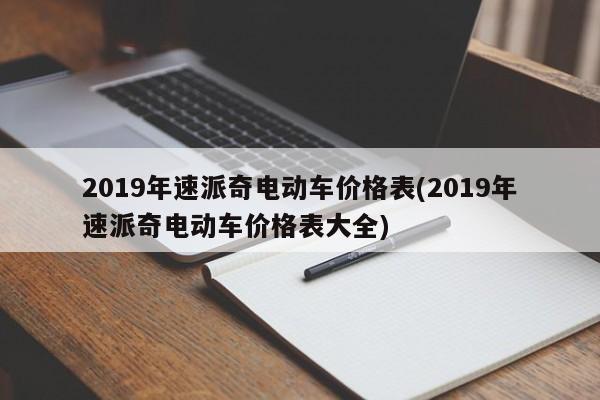 2019年速派奇电动车价格表(2019年速派奇电动车价格表大全)