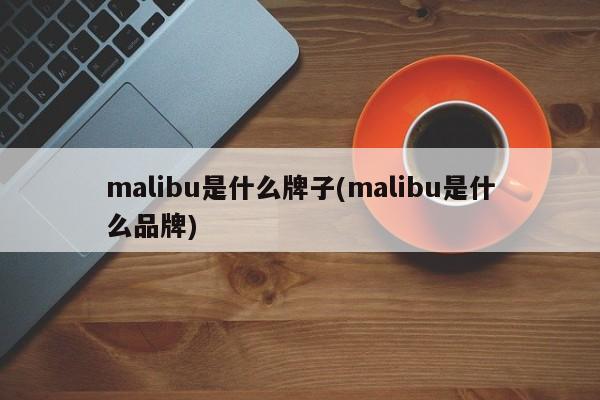 malibu是什么牌子(malibu是什么品牌)