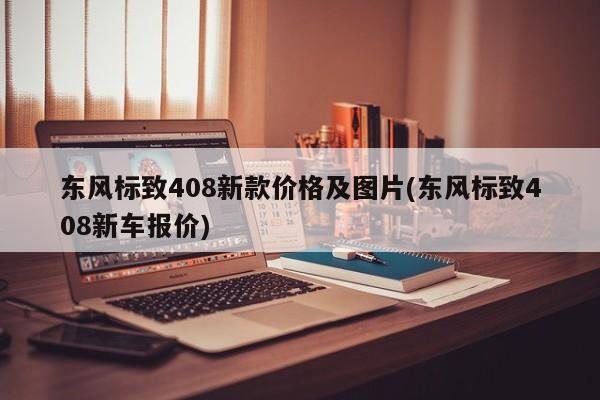 东风标致408新款价格及图片(东风标致408新车报价)