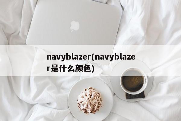 navyblazer(navyblazer是什么颜色)