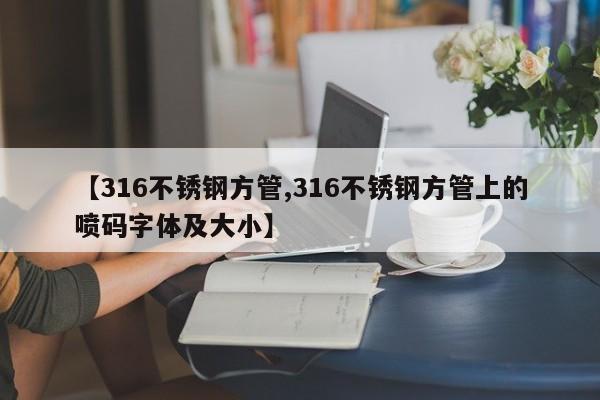【316不锈钢方管,316不锈钢方管上的喷码字体及大小】