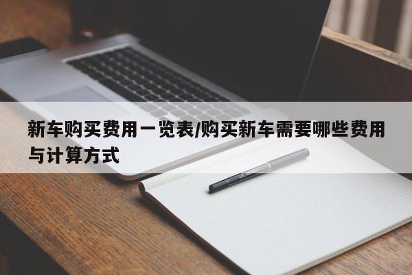 新车购买费用一览表/购买新车需要哪些费用与计算方式