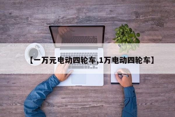 【一万元电动四轮车,1万电动四轮车】