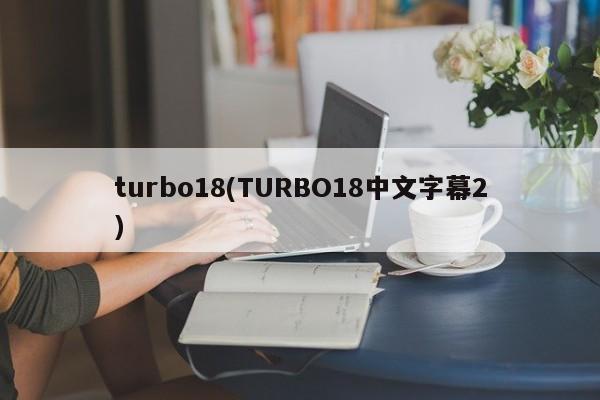 turbo18(TURBO18中文字幕2)